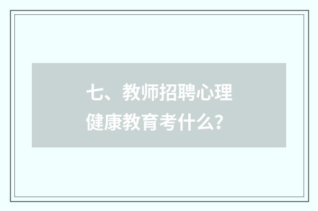 七、教师招聘心理健康教育考什么？
