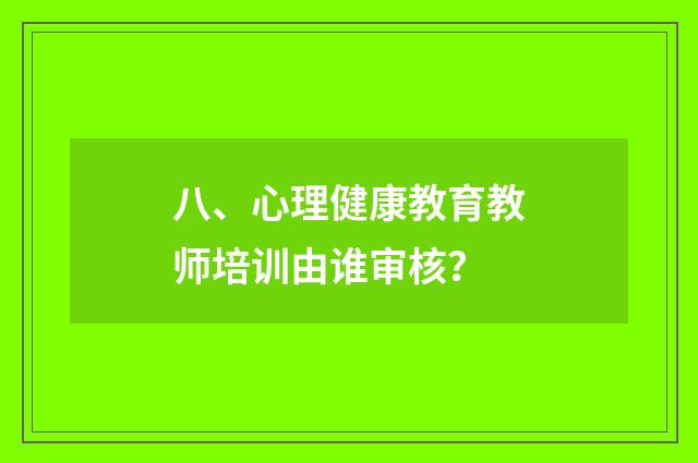 八、心理健康教育教师培训由谁审核？