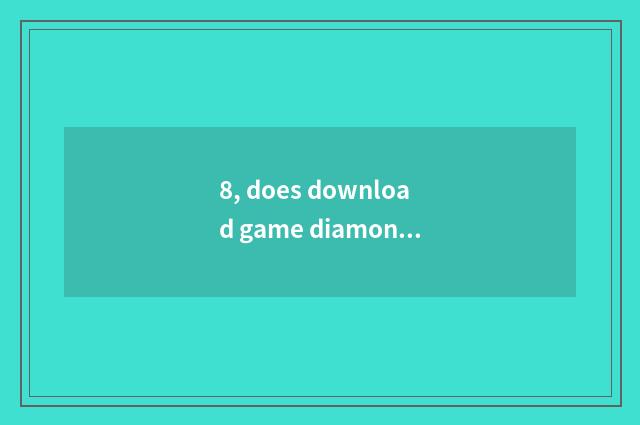 8, does download game diamonds download game method?