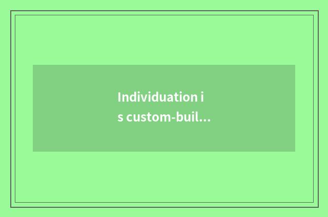 Individuation is custom-built