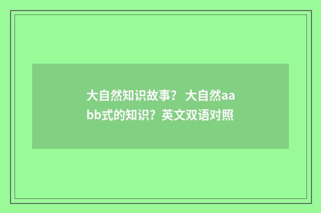 大自然知识故事？ 大自然aabb式的知识？英文双语对照