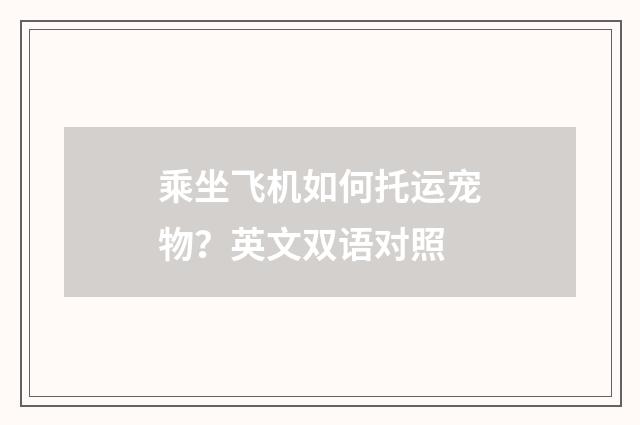 乘坐飞机如何托运宠物？英文双语对照