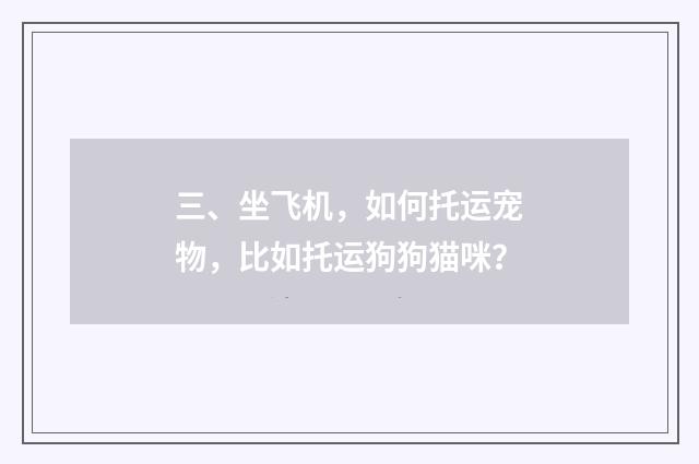 三、坐飞机，如何托运宠物，比如托运狗狗猫咪？