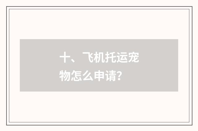 十、飞机托运宠物怎么申请？