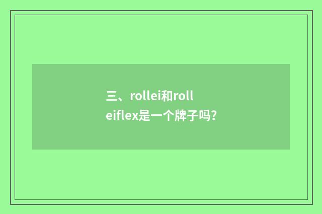 三、rollei和rolleiflex是一个牌子吗？