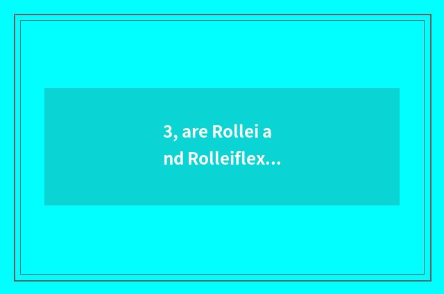 3, are Rollei and Rolleiflex a brand?