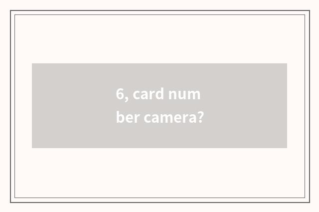 6, card number camera?