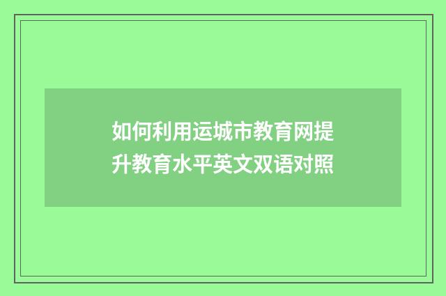 如何利用运城市教育网提升教育水平英文双语对照