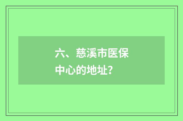六、慈溪市医保中心的地址？