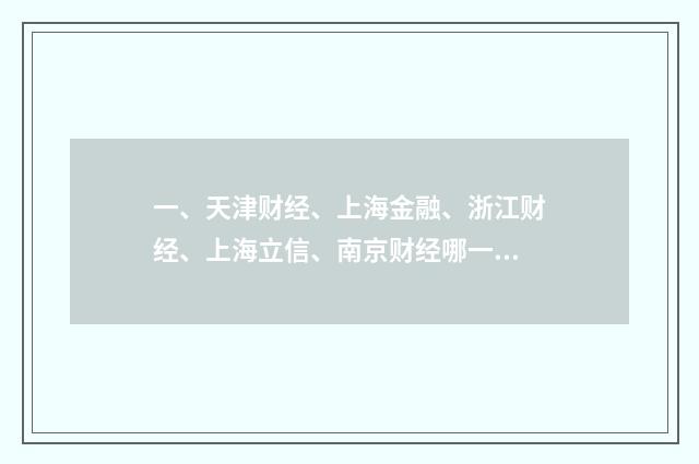 一、天津财经、上海金融、浙江财经、上海立信、南京财经哪一个好？