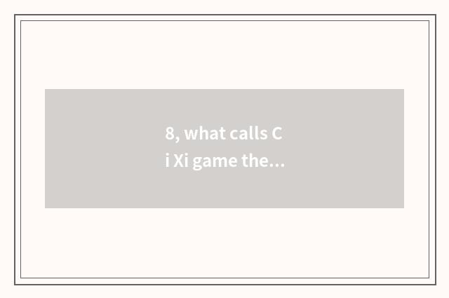 8, what calls Ci Xi game the ox fool?