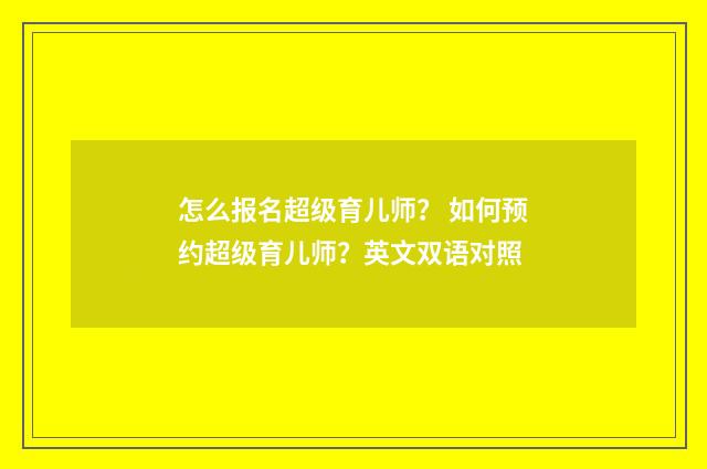 怎么报名超级育儿师？ 如何预约超级育儿师？英文双语对照