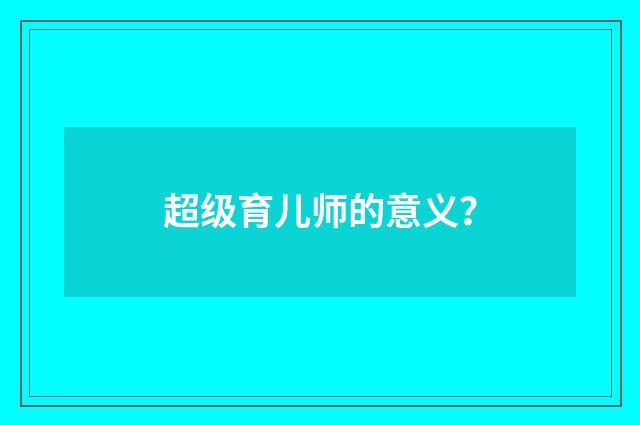 超级育儿师的意义？