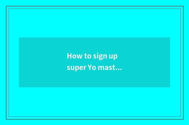 How to sign up super Yo master?