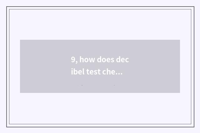9, how does decibel test check?