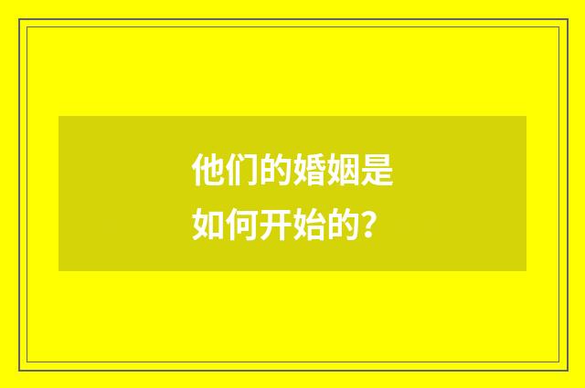 他们的婚姻是如何开始的？