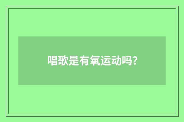 唱歌是有氧运动吗?