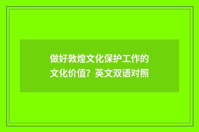做好敦煌文化保护工作的文化价值？英文双语对照