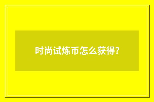 时尚试炼币怎么获得？