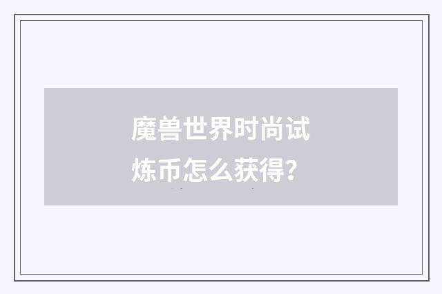 魔兽世界时尚试炼币怎么获得？