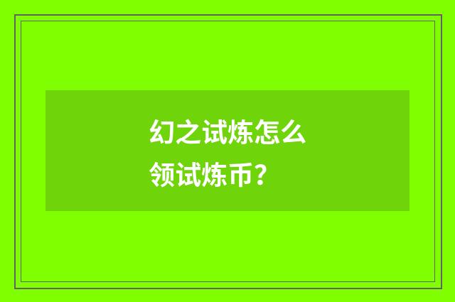 幻之试炼怎么领试炼币？