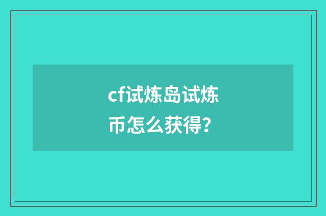 cf试炼岛试炼币怎么获得？
