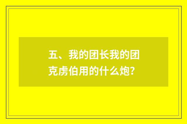 五、我的团长我的团克虏伯用的什么炮？