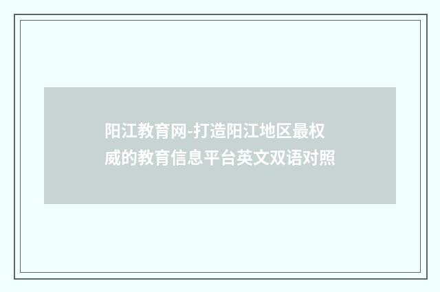 阳江教育网-打造阳江地区最权威的教育信息平台英文双语对照