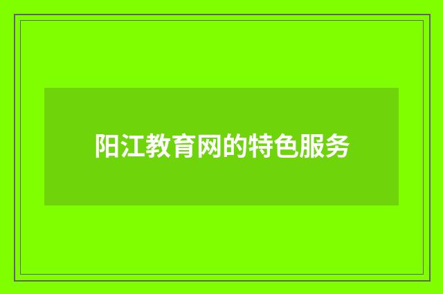 阳江教育网的特色服务