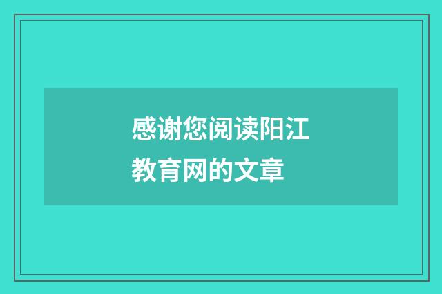 感谢您阅读阳江教育网的文章