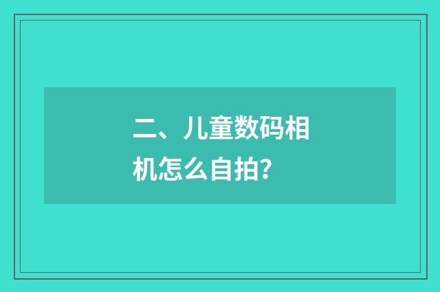 二、儿童数码相机怎么自拍？