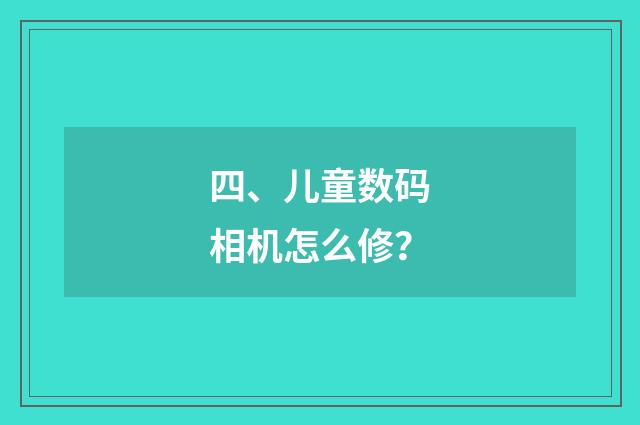 四、儿童数码相机怎么修？