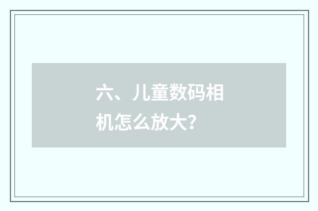 六、儿童数码相机怎么放大？