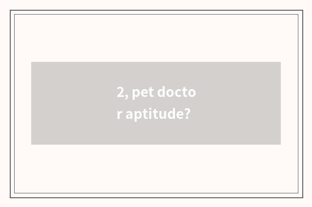 2, pet doctor aptitude?