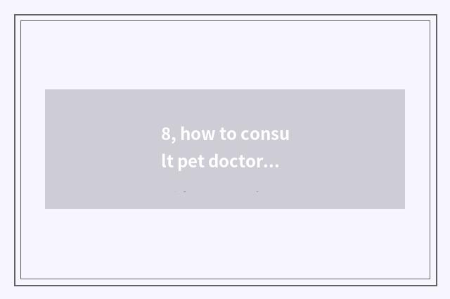 8, how to consult pet doctor?
