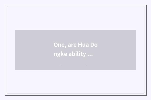 One, are Hua Dongke ability and Hua Dong computer relative?