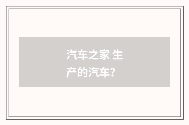 汽车之家 生产的汽车？
