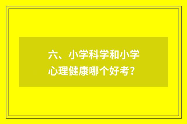 六、小学科学和小学心理健康哪个好考？