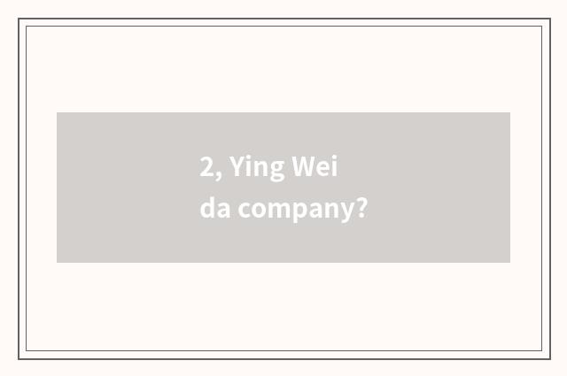 2, Ying Weida company?