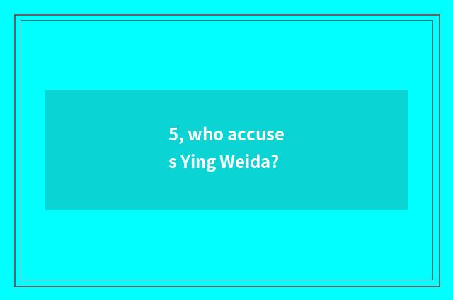 5, who accuses Ying Weida?