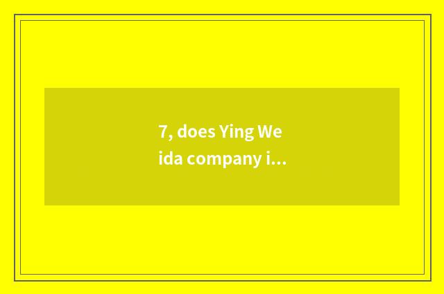 7, does Ying Weida company introduce?