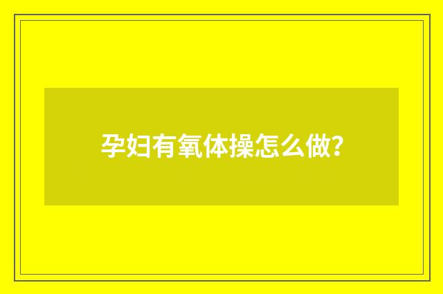 孕妇有氧体操怎么做？