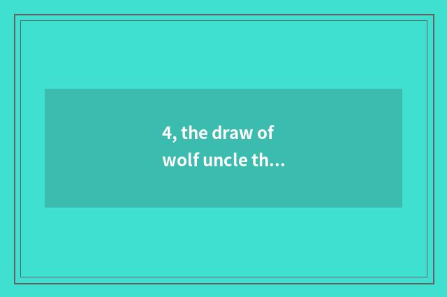 4, the draw of wolf uncle this story?