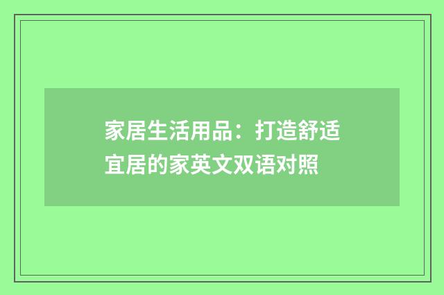家居生活用品：打造舒适宜居的家英文双语对照