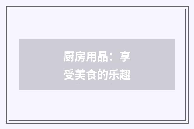 厨房用品：享受美食的乐趣