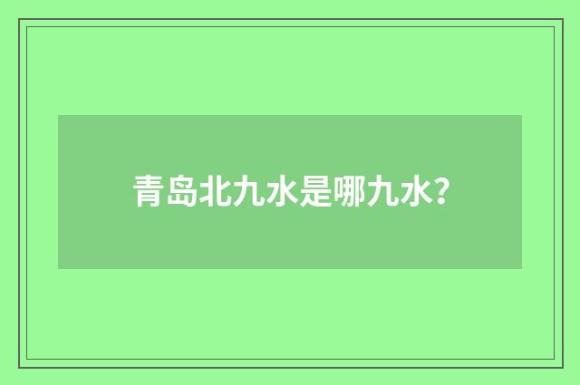 青岛北九水是哪九水？