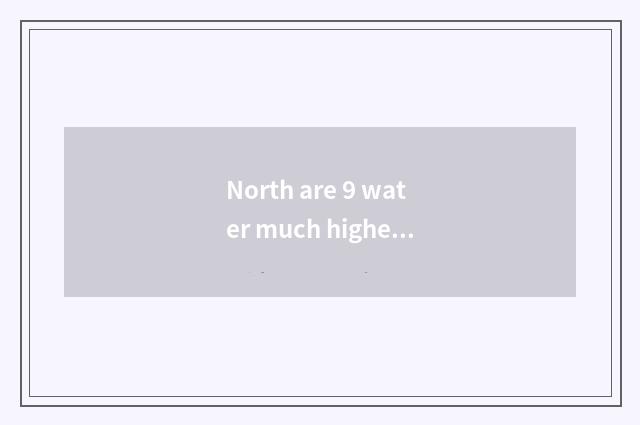 North are 9 water much higher?