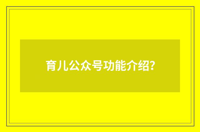 育儿公众号功能介绍？