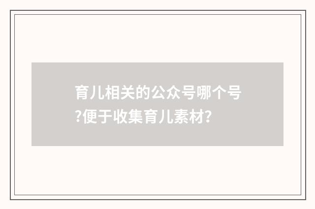 育儿相关的公众号哪个号?便于收集育儿素材？