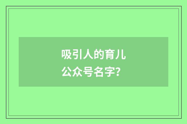 吸引人的育儿公众号名字？